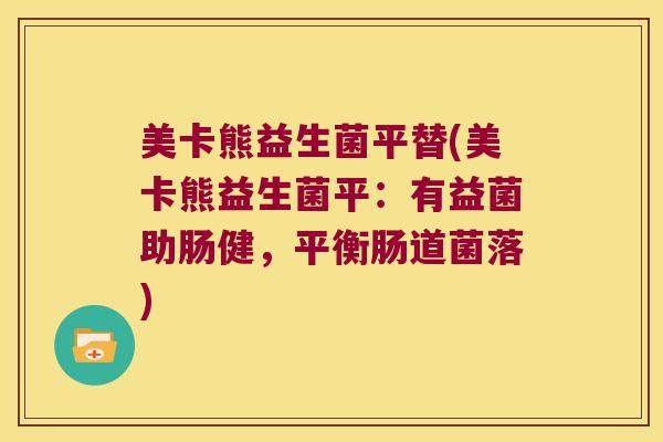 美卡熊益生菌平替(美卡熊益生菌平：有益菌助肠健，平衡肠道菌落)