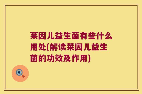 莱因儿益生菌有些什么用处(解读莱因儿益生菌的功效及作用)