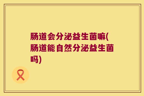 肠道会分泌益生菌嘛(肠道能自然分泌益生菌吗)