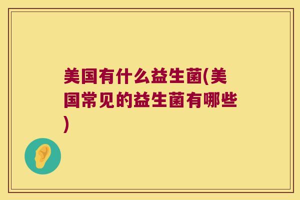 美国有什么益生菌(美国常见的益生菌有哪些) 美国有什么益生菌(美国常见的益生菌有哪些)