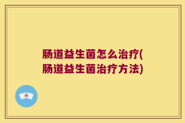 肠道益生菌怎么治疗(肠道益生菌治疗方法)