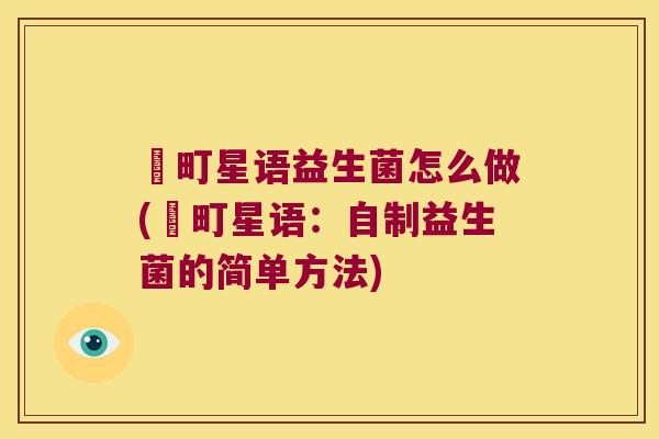 菓町星语益生菌怎么做(菓町星语：自制益生菌的简单方法)