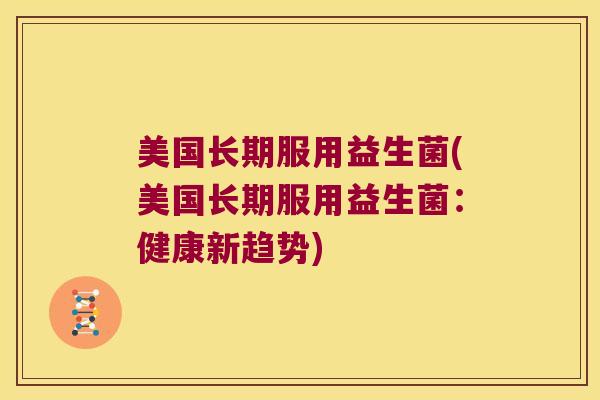 美国长期服用益生菌(美国长期服用益生菌：健康新趋势)