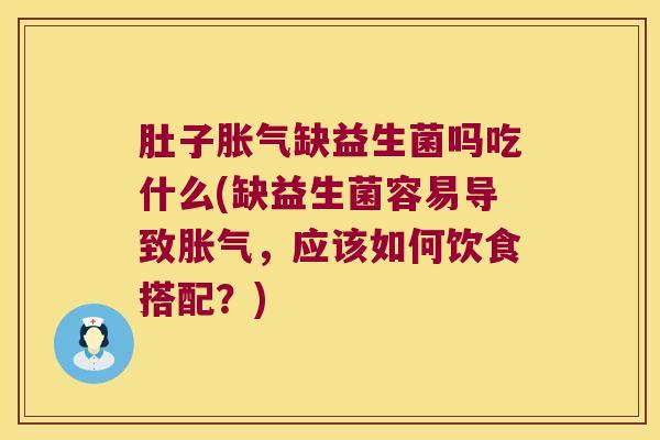 肚子缺益生菌吗吃什么(缺益生菌容易导致，应该如何饮食搭配？)