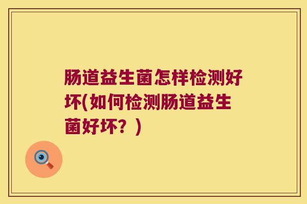 肠道益生菌怎样检测好坏(如何检测肠道益生菌好坏？)