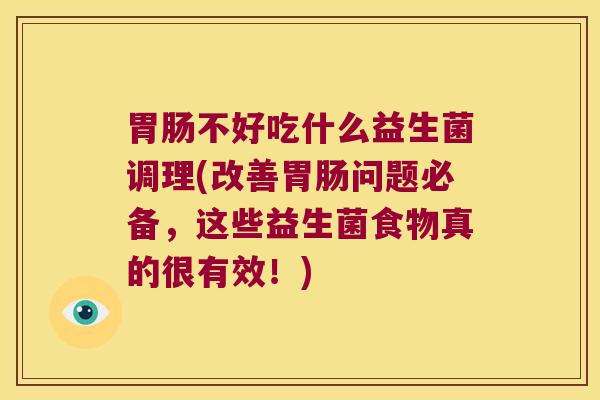 胃肠不好吃什么益生菌调理(改善胃肠问题必备，这些益生菌食物真的很有效！)