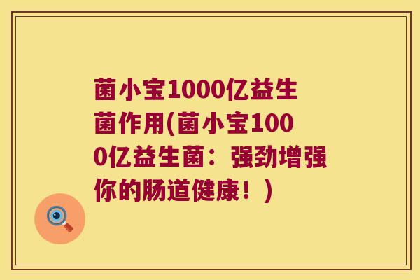 菌小宝1000亿益生菌作用(菌小宝1000亿益生菌：强劲增强你的肠道健康！)