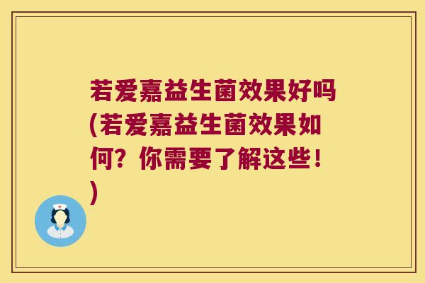 若爱嘉益生菌效果好吗(若爱嘉益生菌效果如何？你需要了解这些！)