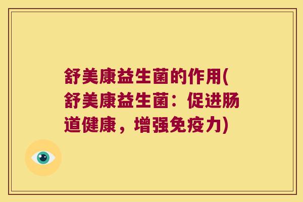 舒美康益生菌的作用(舒美康益生菌：促进肠道健康，增强免疫力)