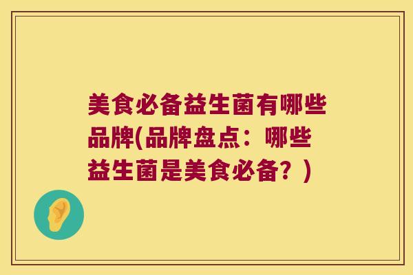 美食必备益生菌有哪些品牌(品牌盘点：哪些益生菌是美食必备？)
