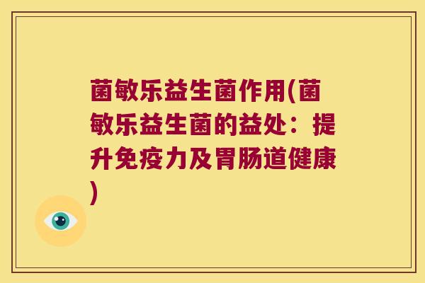 菌敏乐益生菌作用(菌敏乐益生菌的益处：提升免疫力及胃肠道健康)