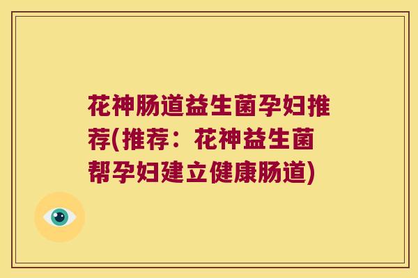 花神肠道益生菌孕妇推荐(推荐:花神益生菌帮孕妇建立健康肠道) 花神肠道益生菌孕妇推荐(推荐:花神益生菌帮孕妇建立健康肠道)