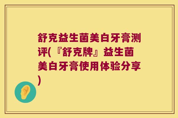 舒克益生菌美白牙膏测评(『舒克牌』益生菌美白牙膏使用体验分享)