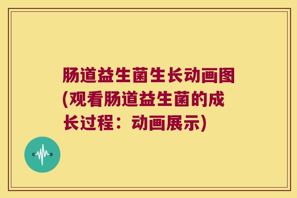 肠道益生菌生长动画图(观看肠道益生菌的成长过程：动画展示)