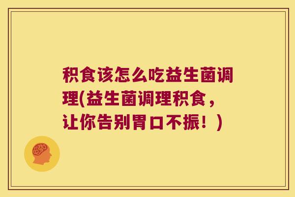 积食该怎么吃益生菌调理(益生菌调理积食，让你告别胃口不振！)