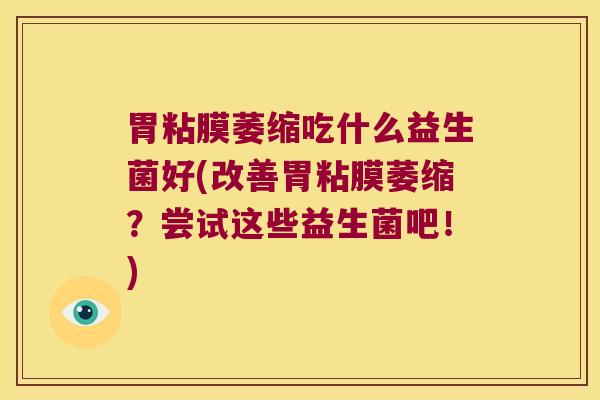 胃粘膜萎缩吃什么益生菌好(改善胃粘膜萎缩？尝试这些益生菌吧！)