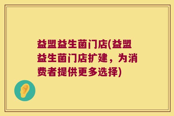 益盟益生菌门店(益盟益生菌门店扩建，为消费者提供更多选择)