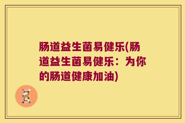 肠道益生菌易健乐(肠道益生菌易健乐：为你的肠道健康加油)