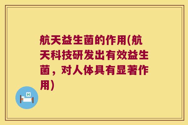 航天益生菌的作用(航天科技研发出有效益生菌，对人体具有显著作用)