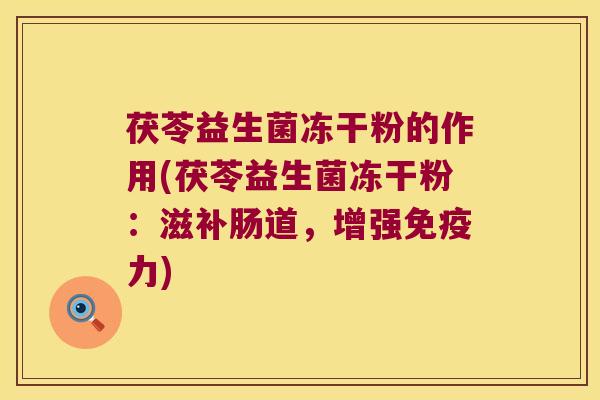 茯苓益生菌冻干粉的作用(茯苓益生菌冻干粉：滋补肠道，增强免疫力)
