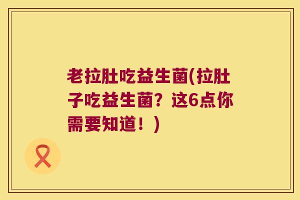 老拉肚吃益生菌(拉肚子吃益生菌?这6点你需要知道!) 老拉肚吃益生菌(拉肚子吃益生菌?这6点你需要知道!)