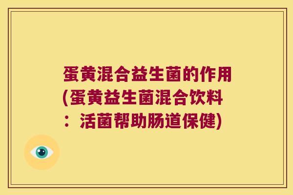 蛋黄混合益生菌的作用(蛋黄益生菌混合饮料：活菌帮助肠道保健)