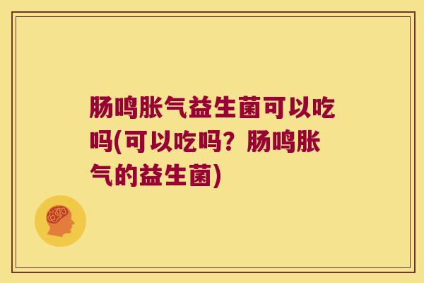 肠鸣胀气益生菌可以吃吗(可以吃吗？肠鸣胀气的益生菌)