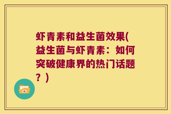 虾青素和益生菌效果(益生菌与虾青素：如何突破健康界的热门话题？)