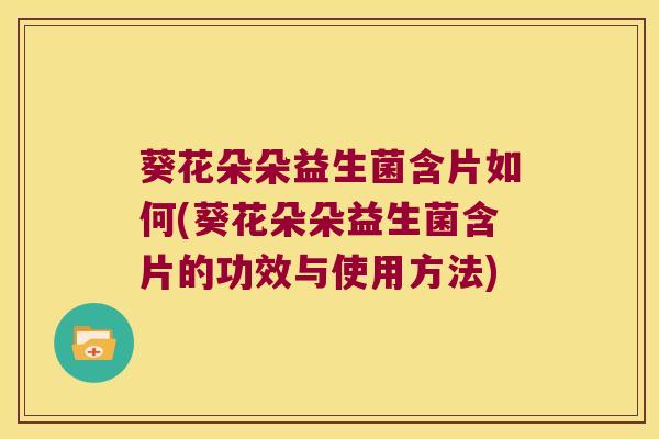 葵花朵朵益生菌含片如何(葵花朵朵益生菌含片的功效与使用方法)