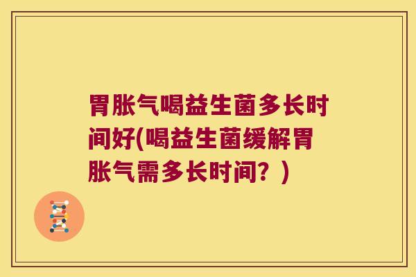 胃喝益生菌多长时间好(喝益生菌缓解胃需多长时间?) 胃喝益生菌多长时间好(喝益生菌缓解胃需多长时间?)
