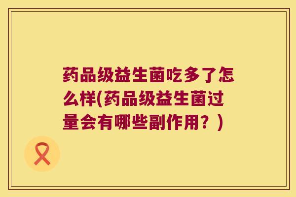 药品级益生菌吃多了怎么样(药品级益生菌过量会有哪些副作用？)