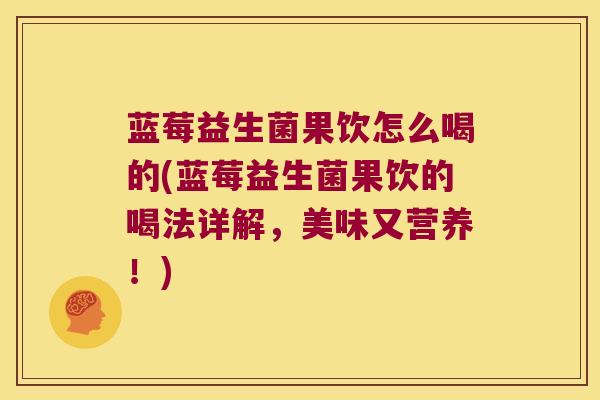蓝莓益生菌果饮怎么喝的(蓝莓益生菌果饮的喝法详解，美味又营养！)