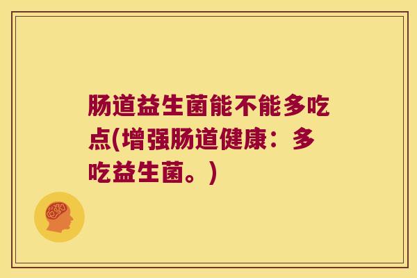 肠道益生菌能不能多吃点(增强肠道健康：多吃益生菌。)