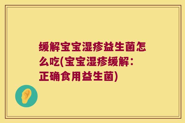 缓解宝宝湿疹益生菌怎么吃(宝宝湿疹缓解：正确食用益生菌)