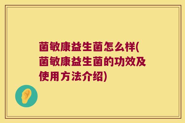 菌敏康益生菌怎么样(菌敏康益生菌的功效及使用方法介绍)
