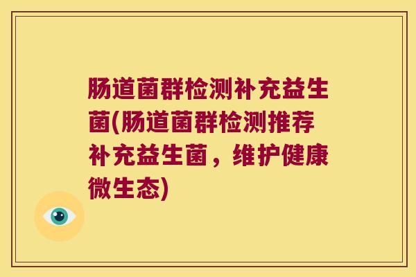 肠道菌群检测补充益生菌(肠道菌群检测推荐补充益生菌，维护健康微生态)