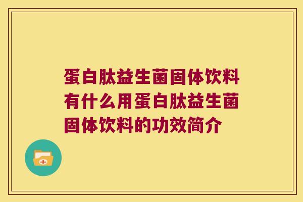 蛋白肽益生菌固体饮料有什么用蛋白肽益生菌固体饮料的功效简介