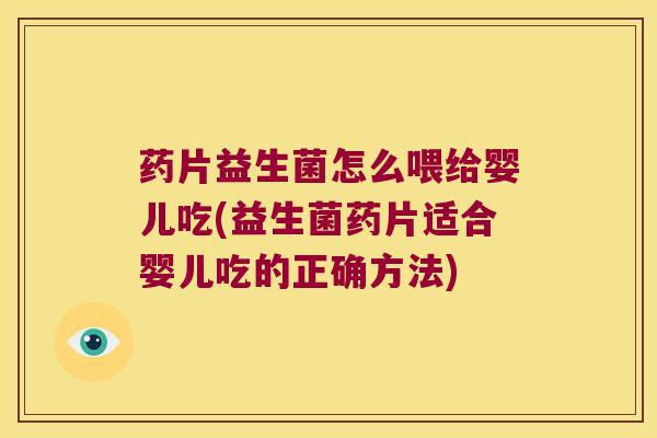 药片益生菌怎么喂给婴儿吃(益生菌药片适合婴儿吃的正确方法)
