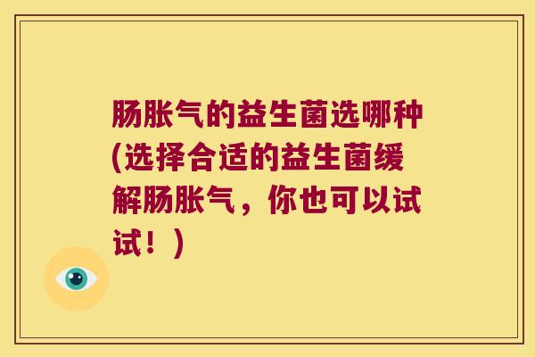 肠的益生菌选哪种(选择合适的益生菌缓解肠,你也可以试试!) 肠的益生菌选哪种(选择合适的益生菌缓解肠,你也可以试试!)