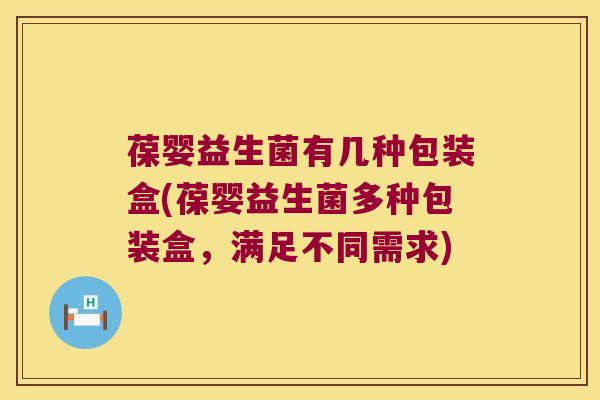 葆婴益生菌有几种包装盒(葆婴益生菌多种包装盒，满足不同需求)