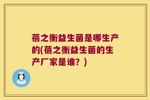蓓之衡益生菌是哪生产的(蓓之衡益生菌的生产厂家是谁？)