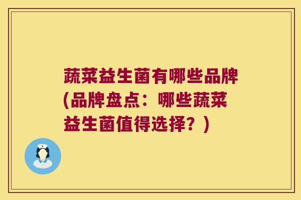 蔬菜益生菌有哪些品牌(品牌盘点：哪些蔬菜益生菌值得选择？)