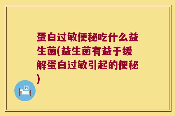 蛋白过敏便秘吃什么益生菌(益生菌有益于缓解蛋白过敏引起的便秘)