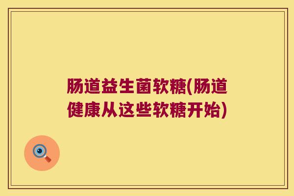 肠道益生菌软糖(肠道健康从这些软糖开始)