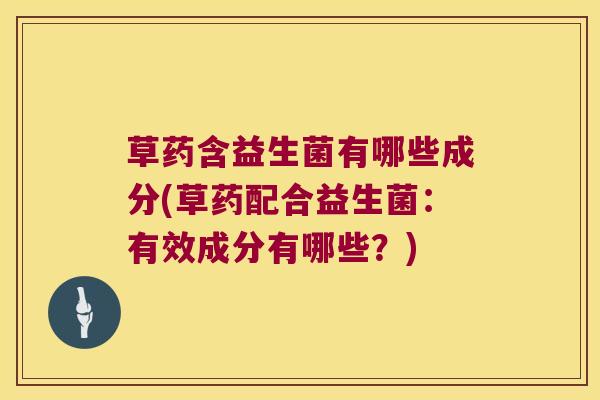 草药含益生菌有哪些成分(草药配合益生菌：有效成分有哪些？)
