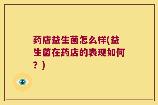 药店益生菌怎么样(益生菌在药店的表现如何？)