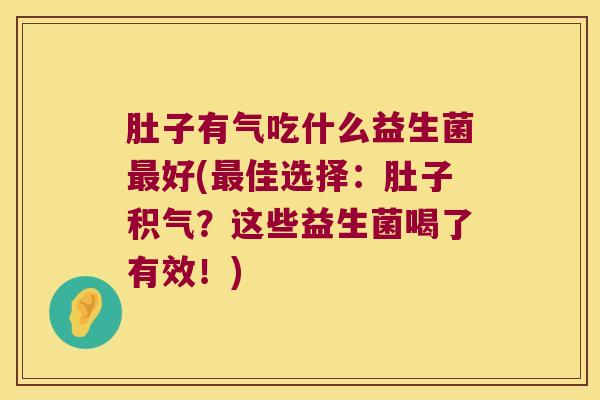肚子有气吃什么益生菌最好(最佳选择：肚子积气？这些益生菌喝了有效！)