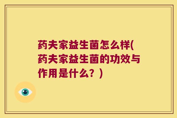 药夫家益生菌怎么样(药夫家益生菌的功效与作用是什么？)