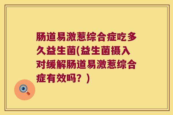 肠道易激惹综合症吃多久益生菌(益生菌摄入对缓解肠道易激惹综合症有效吗？)