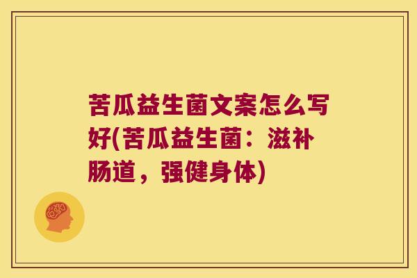 苦瓜益生菌文案怎么写好(苦瓜益生菌：滋补肠道，强健身体)